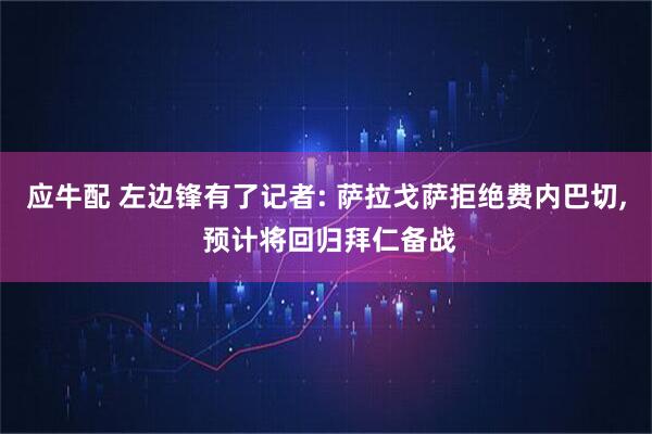 应牛配 左边锋有了记者: 萨拉戈萨拒绝费内巴切, 预计将回归拜仁备战