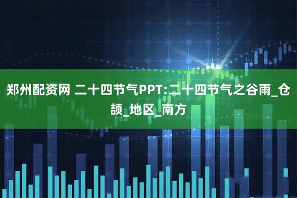 郑州配资网 二十四节气PPT:二十四节气之谷雨_仓颉_地区_南方