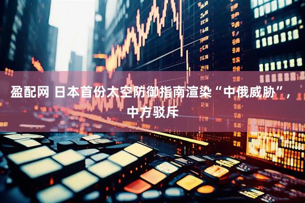 盈配网 日本首份太空防御指南渲染“中俄威胁”, 中方驳斥