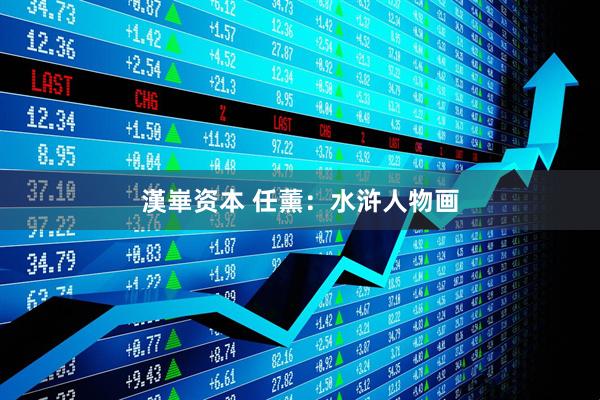漢崋资本 任薰：水浒人物画