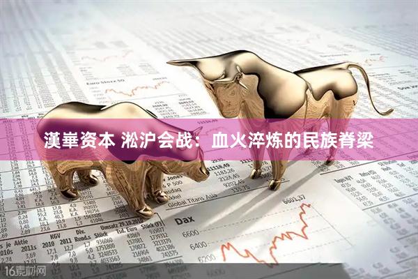 漢崋资本 淞沪会战：血火淬炼的民族脊梁