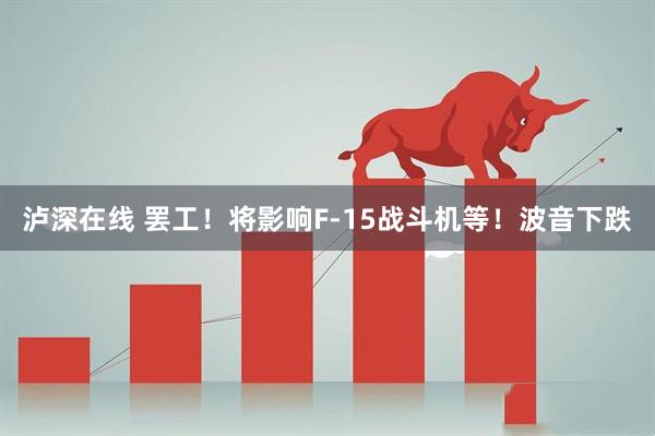 泸深在线 罢工！将影响F-15战斗机等！波音下跌