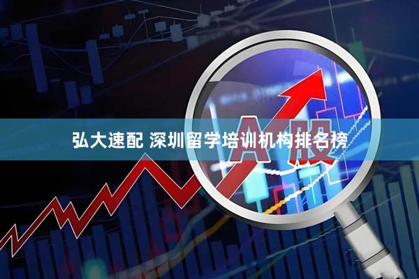 弘大速配 深圳留学培训机构排名榜