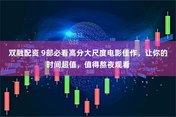 双融配资 9部必看高分大尺度电影佳作，让你的时间超值，值得熬夜观看
