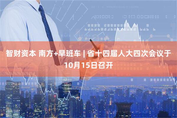智财资本 南方+早班车 | 省十四届人大四次会议于10月15日召开